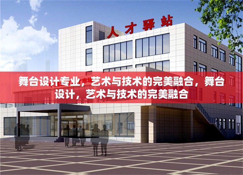 舞臺設(shè)計專業(yè)，藝術(shù)與技術(shù)的完美融合，舞臺設(shè)計，藝術(shù)與技術(shù)的完美融合
