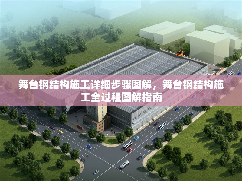 舞臺(tái)鋼結(jié)構(gòu)施工詳細(xì)步驟圖解，舞臺(tái)鋼結(jié)構(gòu)施工全過程圖解指南