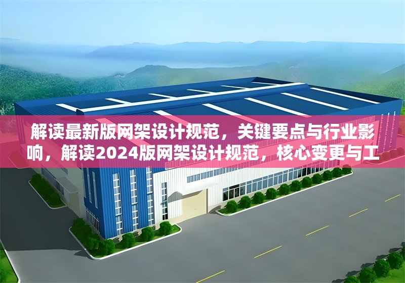 解讀最新版網(wǎng)架設(shè)計規(guī)范，關(guān)鍵要點與行業(yè)影響，解讀2024版網(wǎng)架設(shè)計規(guī)范，核心變更與工程實踐指南