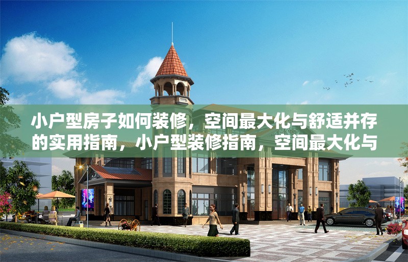 小戶型房子如何裝修，空間最大化與舒適并存的實用指南，小戶型裝修指南，空間最大化與舒適并存的全攻略 行業(yè)新聞