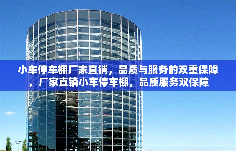 小車停車棚廠家直銷，品質(zhì)與服務(wù)的雙重保障，廠家直銷小車停車棚，品質(zhì)服務(wù)雙保障