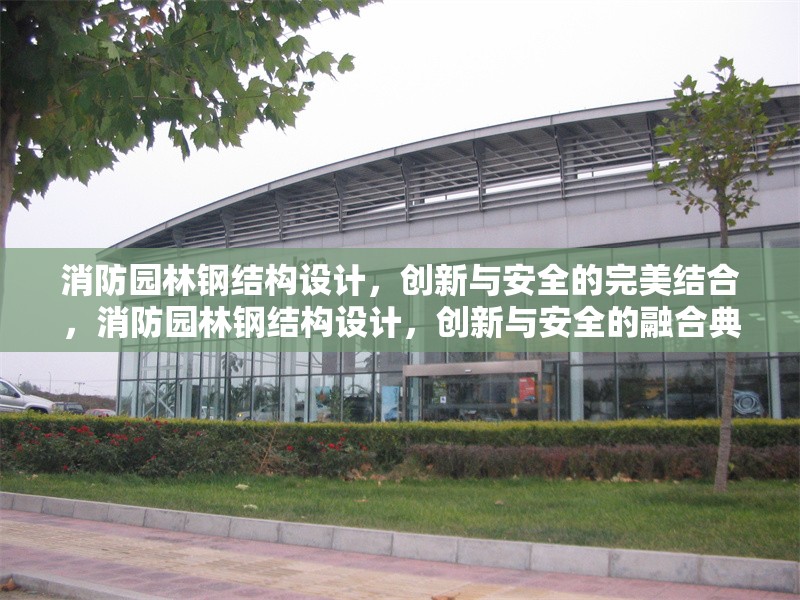消防園林鋼結(jié)構(gòu)設計，創(chuàng)新與安全的完美結(jié)合，消防園林鋼結(jié)構(gòu)設計，創(chuàng)新與安全的融合典范