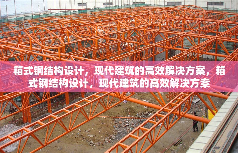 箱式鋼結(jié)構(gòu)設(shè)計(jì)，現(xiàn)代建筑的高效解決方案，箱式鋼結(jié)構(gòu)設(shè)計(jì)，現(xiàn)代建筑的高效解決方案