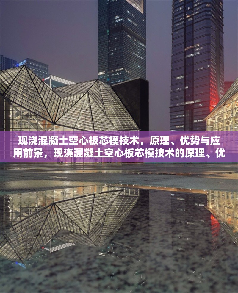 現(xiàn)澆混凝土空心板芯模技術(shù)，原理、優(yōu)勢(shì)與應(yīng)用前景，現(xiàn)澆混凝土空心板芯模技術(shù)的原理、優(yōu)勢(shì)與應(yīng)用前景探析