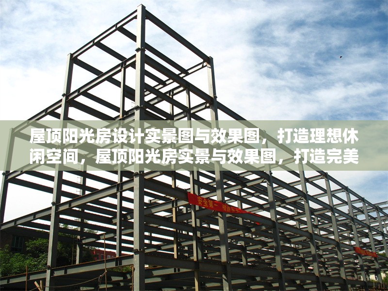 屋頂陽光房設(shè)計(jì)實(shí)景圖與效果圖，打造理想休閑空間，屋頂陽光房實(shí)景與效果圖，打造完美休閑空間