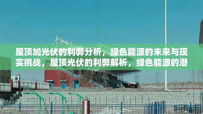 屋頂加光伏的利弊分析，綠色能源的未來與現(xiàn)實挑戰(zhàn)，屋頂光伏的利弊解析，綠色能源的潛力與挑戰(zhàn) 行業(yè)新聞