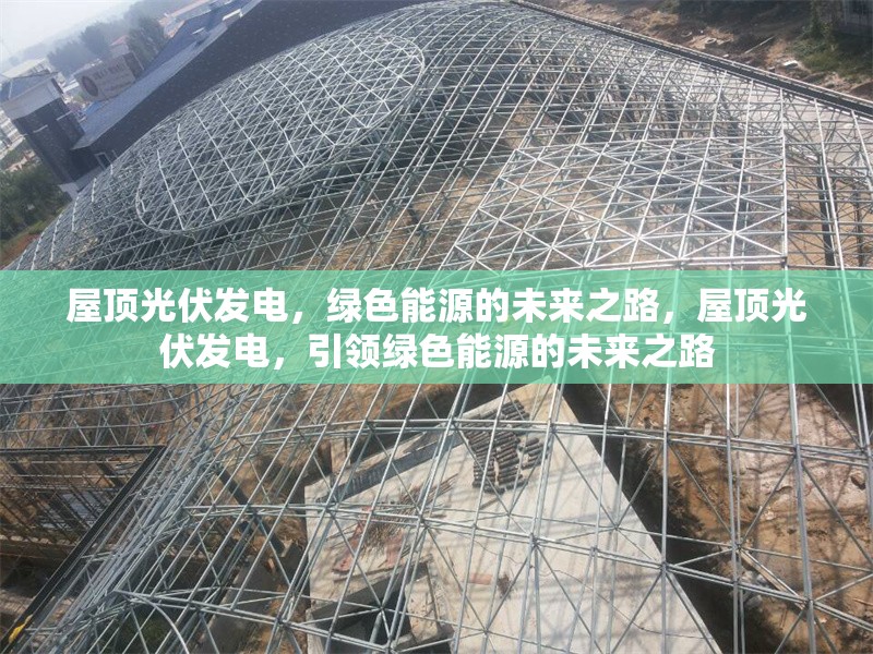 屋頂光伏發(fā)電，綠色能源的未來之路，屋頂光伏發(fā)電，引領綠色能源的未來之路