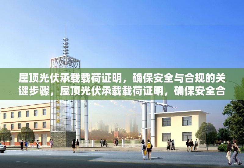 屋頂光伏承載載荷證明，確保安全與合規(guī)的關(guān)鍵步驟，屋頂光伏承載載荷證明，確保安全合規(guī)的關(guān)鍵步驟