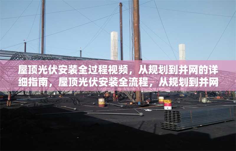 屋頂光伏安裝全過程視頻，從規(guī)劃到并網(wǎng)的詳細指南，屋頂光伏安裝全流程，從規(guī)劃到并網(wǎng)的完整視頻指南