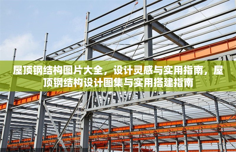 屋頂鋼結構圖片大全，設計靈感與實用指南，屋頂鋼結構設計圖集與實用搭建指南