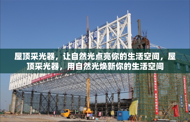 屋頂采光器，讓自然光點亮你的生活空間，屋頂采光器，用自然光煥新你的生活空間 行業(yè)新聞