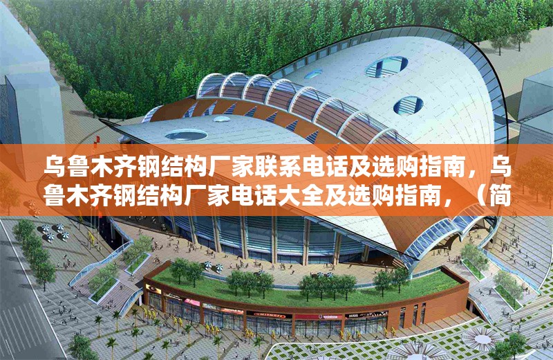 烏魯木齊鋼結(jié)構(gòu)廠家聯(lián)系電話及選購指南，烏魯木齊鋼結(jié)構(gòu)廠家電話大全及選購指南，（簡潔明了，涵蓋核心信息，廠家聯(lián)系方式+選購建議，地域關(guān)鍵詞前置便于搜索。）