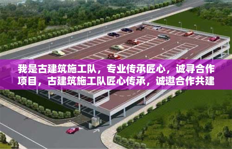 我是古建筑施工隊，專業(yè)傳承匠心，誠尋合作項目，古建筑施工隊匠心傳承，誠邀合作共建精品工程 行業(yè)新聞