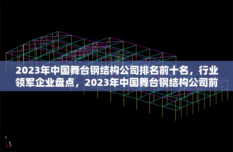 2023年中國舞臺鋼結(jié)構(gòu)公司排名前十名，行業(yè)領(lǐng)軍企業(yè)盤點，2023年中國舞臺鋼結(jié)構(gòu)公司前十強，行業(yè)領(lǐng)軍企業(yè)權(quán)威榜單