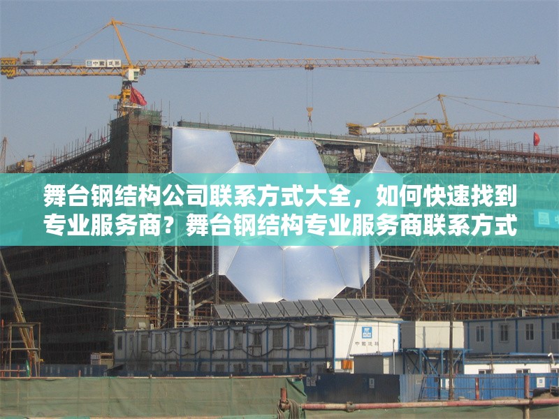 舞臺鋼結(jié)構(gòu)公司聯(lián)系方式大全，如何快速找到專業(yè)服務(wù)商？舞臺鋼結(jié)構(gòu)專業(yè)服務(wù)商聯(lián)系方式及高效尋找指南