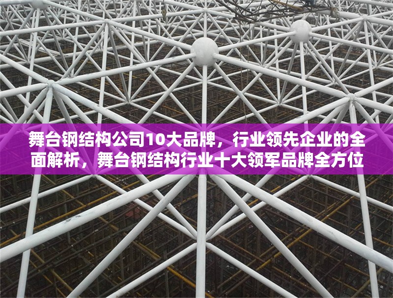 舞臺(tái)鋼結(jié)構(gòu)公司10大品牌，行業(yè)領(lǐng)先企業(yè)的全面解析，舞臺(tái)鋼結(jié)構(gòu)行業(yè)十大領(lǐng)軍品牌全方位解析