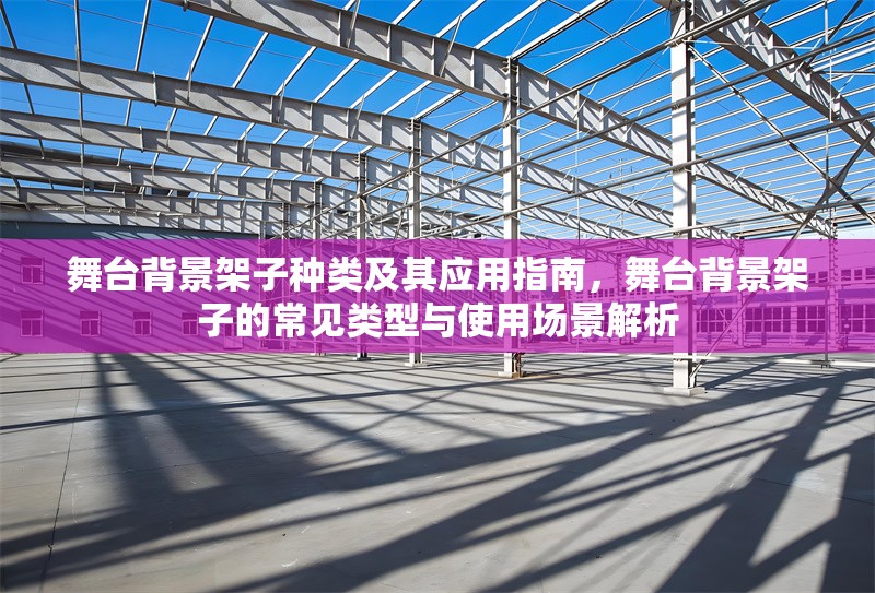 舞臺背景架子種類及其應(yīng)用指南，舞臺背景架子的常見類型與使用場景解析 行業(yè)新聞