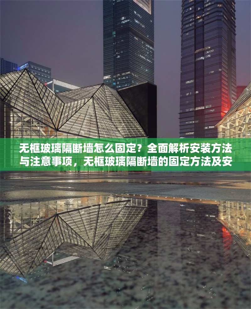 無框玻璃隔斷墻怎么固定？全面解析安裝方法與注意事項(xiàng)，無框玻璃隔斷墻的固定方法及安裝注意事項(xiàng)全解析