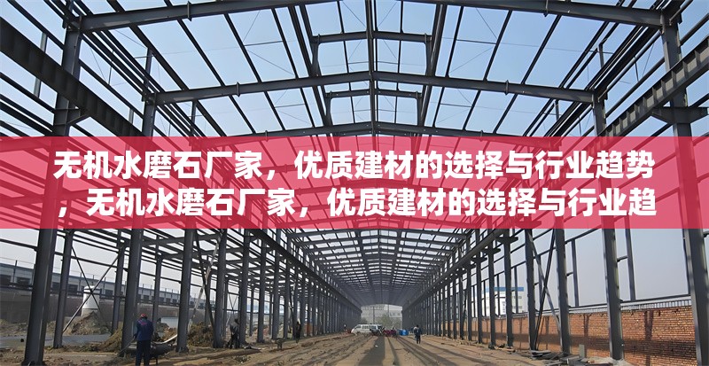 無(wú)機(jī)水磨石廠家，優(yōu)質(zhì)建材的選擇與行業(yè)趨勢(shì)，無(wú)機(jī)水磨石廠家，優(yōu)質(zhì)建材的選擇與行業(yè)趨勢(shì)解析
