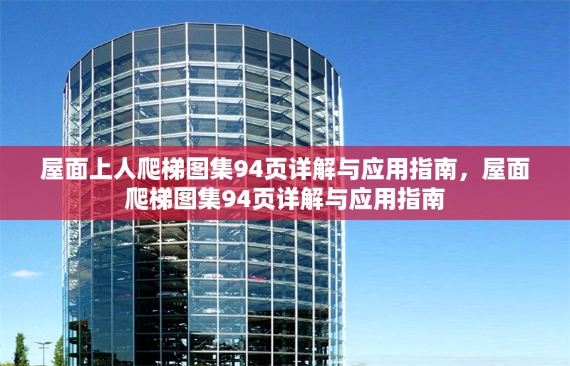 屋面上人爬梯圖集94頁詳解與應(yīng)用指南，屋面爬梯圖集94頁詳解與應(yīng)用指南