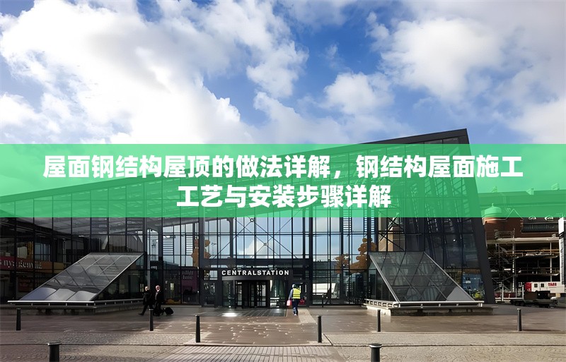 屋面鋼結構屋頂?shù)淖龇ㄔ斀?，鋼結構屋面施工工藝與安裝步驟詳解