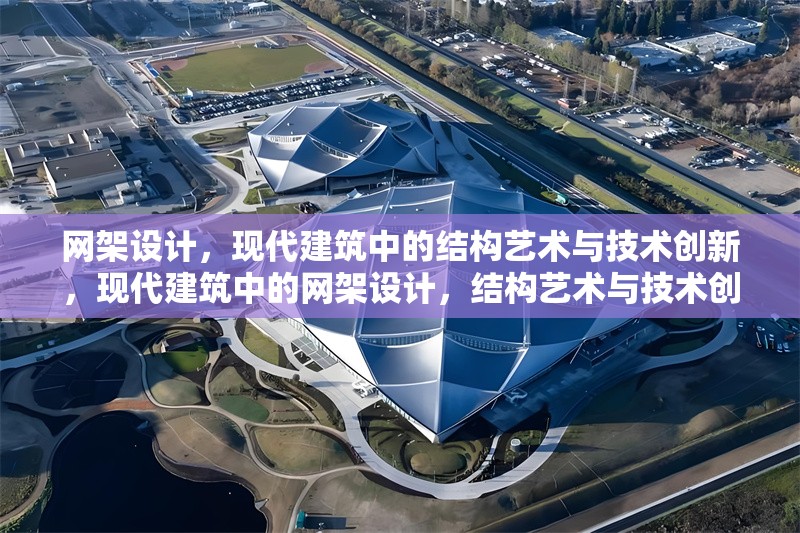 網(wǎng)架設(shè)計，現(xiàn)代建筑中的結(jié)構(gòu)藝術(shù)與技術(shù)創(chuàng)新，現(xiàn)代建筑中的網(wǎng)架設(shè)計，結(jié)構(gòu)藝術(shù)與技術(shù)創(chuàng)新