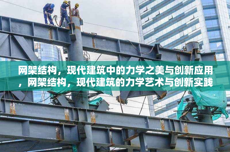 網(wǎng)架結構，現(xiàn)代建筑中的力學之美與創(chuàng)新應用，網(wǎng)架結構，現(xiàn)代建筑的力學藝術與創(chuàng)新實踐