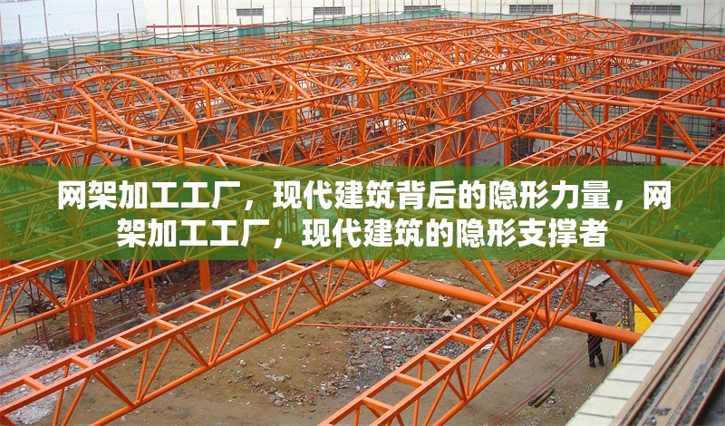 網架加工工廠，現代建筑背后的隱形力量，網架加工工廠，現代建筑的隱形支撐者 行業(yè)新聞