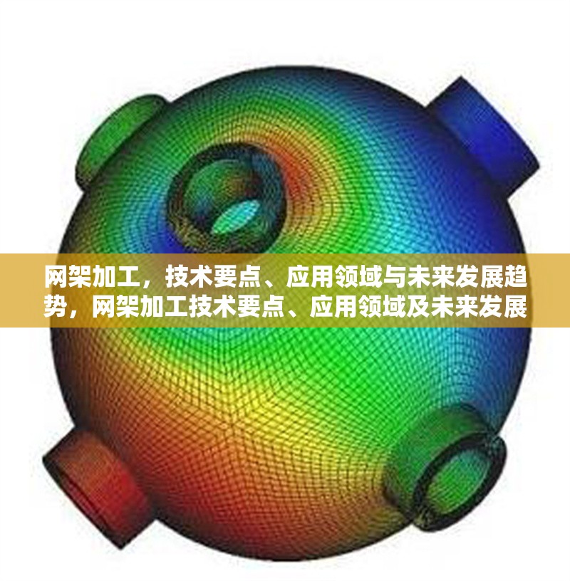 網(wǎng)架加工，技術(shù)要點、應(yīng)用領(lǐng)域與未來發(fā)展趨勢，網(wǎng)架加工技術(shù)要點、應(yīng)用領(lǐng)域及未來發(fā)展趨勢解析