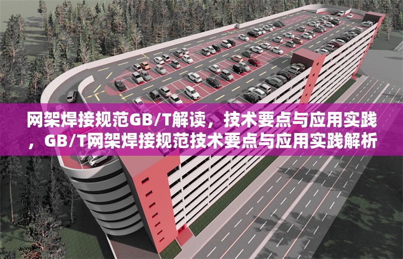 網(wǎng)架焊接規(guī)范GB/T解讀，技術要點與應用實踐，GB/T網(wǎng)架焊接規(guī)范技術要點與應用實踐解析