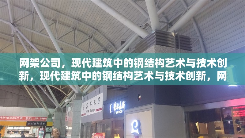 網(wǎng)架公司，現(xiàn)代建筑中的鋼結(jié)構(gòu)藝術(shù)與技術(shù)創(chuàng)新，現(xiàn)代建筑中的鋼結(jié)構(gòu)藝術(shù)與技術(shù)創(chuàng)新，網(wǎng)架公司的卓越貢獻(xiàn)