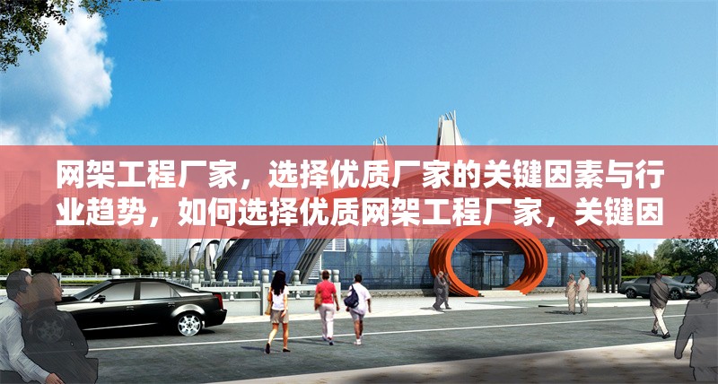 網(wǎng)架工程廠家，選擇優(yōu)質(zhì)廠家的關(guān)鍵因素與行業(yè)趨勢(shì)，如何選擇優(yōu)質(zhì)網(wǎng)架工程廠家，關(guān)鍵因素與行業(yè)趨勢(shì)解析