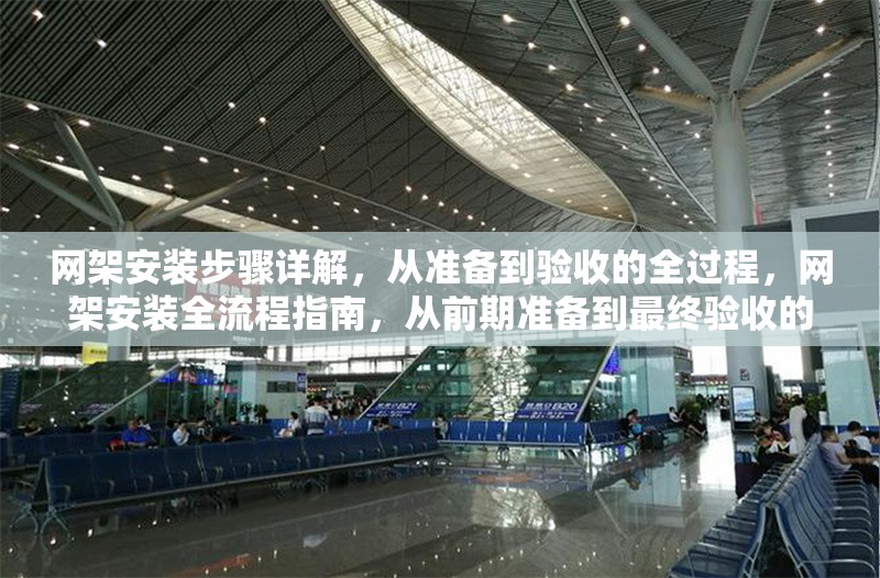 網(wǎng)架安裝步驟詳解，從準(zhǔn)備到驗(yàn)收的全過(guò)程，網(wǎng)架安裝全流程指南，從前期準(zhǔn)備到最終驗(yàn)收的詳細(xì)步驟解析