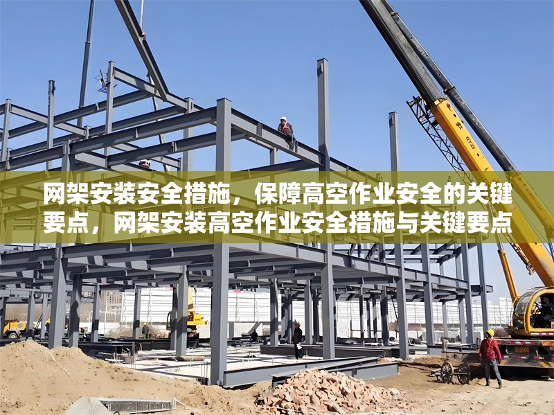網(wǎng)架安裝安全措施，保障高空作業(yè)安全的關鍵要點，網(wǎng)架安裝高空作業(yè)安全措施與關鍵要點解析