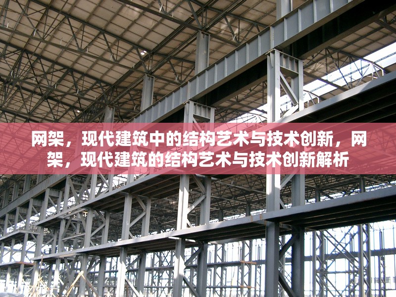 網(wǎng)架，現(xiàn)代建筑中的結(jié)構(gòu)藝術(shù)與技術(shù)創(chuàng)新，網(wǎng)架，現(xiàn)代建筑的結(jié)構(gòu)藝術(shù)與技術(shù)創(chuàng)新解析