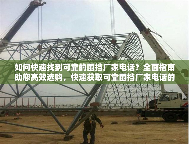如何快速找到可靠的圍擋廠家電話？全面指南助您高效選購(gòu)，快速獲取可靠圍擋廠家電話的實(shí)用選購(gòu)指南
