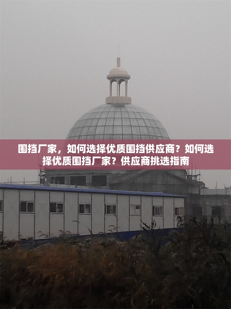 圍擋廠家，如何選擇優(yōu)質(zhì)圍擋供應(yīng)商？如何選擇優(yōu)質(zhì)圍擋廠家？供應(yīng)商挑選指南