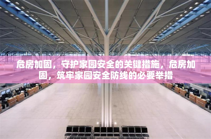 危房加固，守護(hù)家園安全的關(guān)鍵措施，危房加固，筑牢家園安全防線的必要舉措 行業(yè)新聞