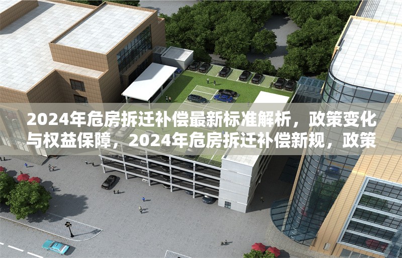 2024年危房拆遷補(bǔ)償最新標(biāo)準(zhǔn)解析，政策變化與權(quán)益保障，2024年危房拆遷補(bǔ)償新規(guī)，政策解讀與權(quán)益保障指南