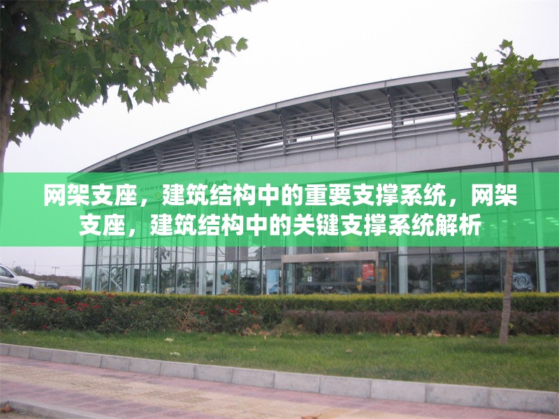 網(wǎng)架支座，建筑結(jié)構(gòu)中的重要支撐系統(tǒng)，網(wǎng)架支座，建筑結(jié)構(gòu)中的關(guān)鍵支撐系統(tǒng)解析