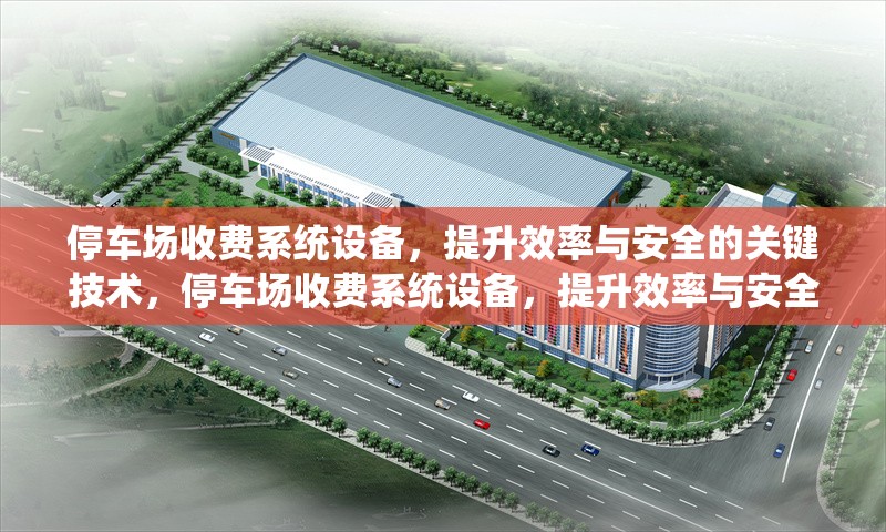 停車場收費系統(tǒng)設(shè)備，提升效率與安全的關(guān)鍵技術(shù)，停車場收費系統(tǒng)設(shè)備，提升效率與安全的核心技術(shù)解析