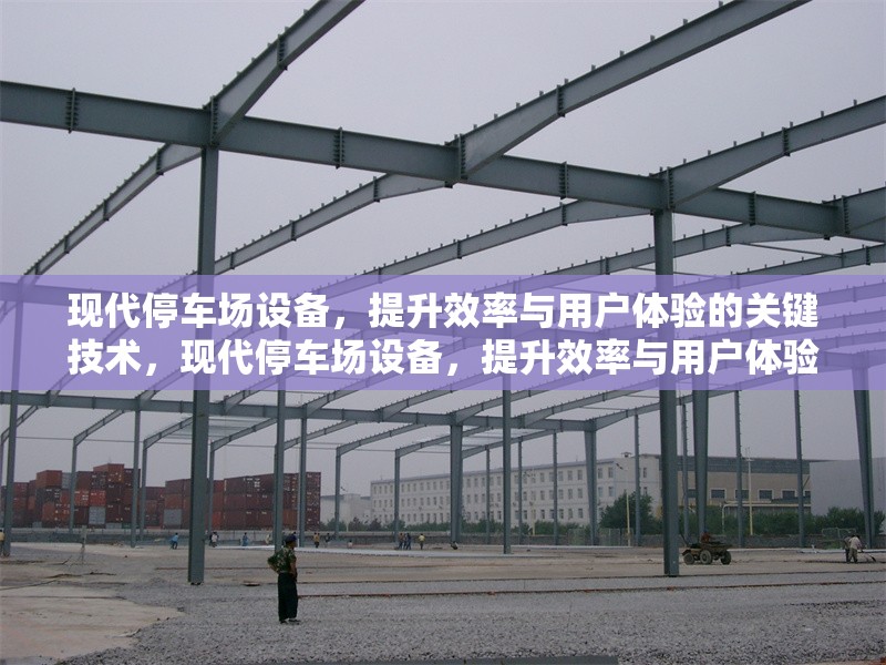 現(xiàn)代停車場設(shè)備，提升效率與用戶體驗的關(guān)鍵技術(shù)，現(xiàn)代停車場設(shè)備，提升效率與用戶體驗的核心技術(shù)解析