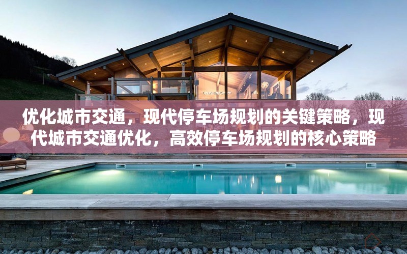 優(yōu)化城市交通，現(xiàn)代停車場規(guī)劃的關(guān)鍵策略，現(xiàn)代城市交通優(yōu)化，高效停車場規(guī)劃的核心策略
