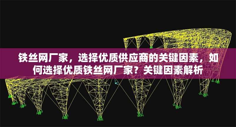 鐵絲網(wǎng)廠家，選擇優(yōu)質供應商的關鍵因素，如何選擇優(yōu)質鐵絲網(wǎng)廠家？關鍵因素解析