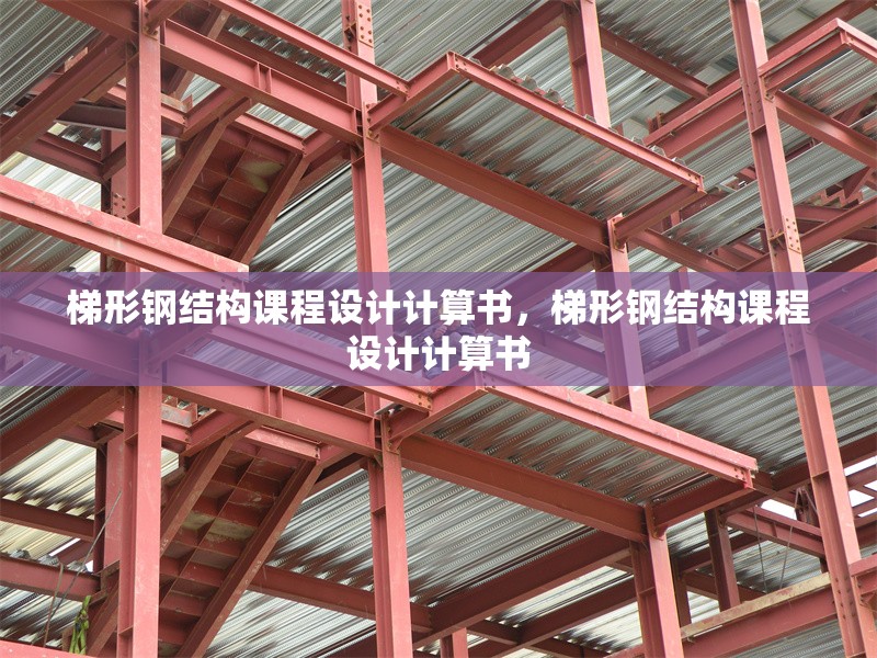 梯形鋼結(jié)構(gòu)課程設(shè)計(jì)計(jì)算書，梯形鋼結(jié)構(gòu)課程設(shè)計(jì)計(jì)算書