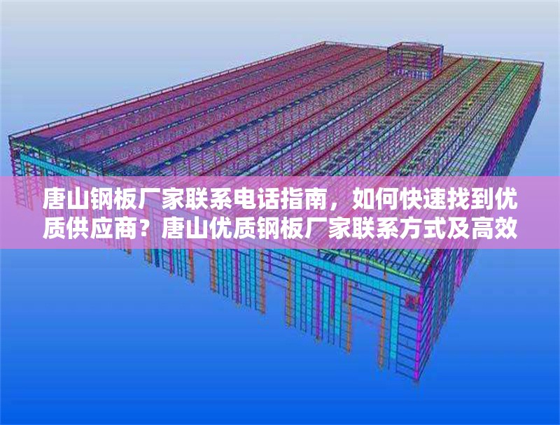 唐山鋼板廠家聯(lián)系電話指南，如何快速找到優(yōu)質(zhì)供應(yīng)商？唐山優(yōu)質(zhì)鋼板廠家聯(lián)系方式及高效采購指南 行業(yè)新聞