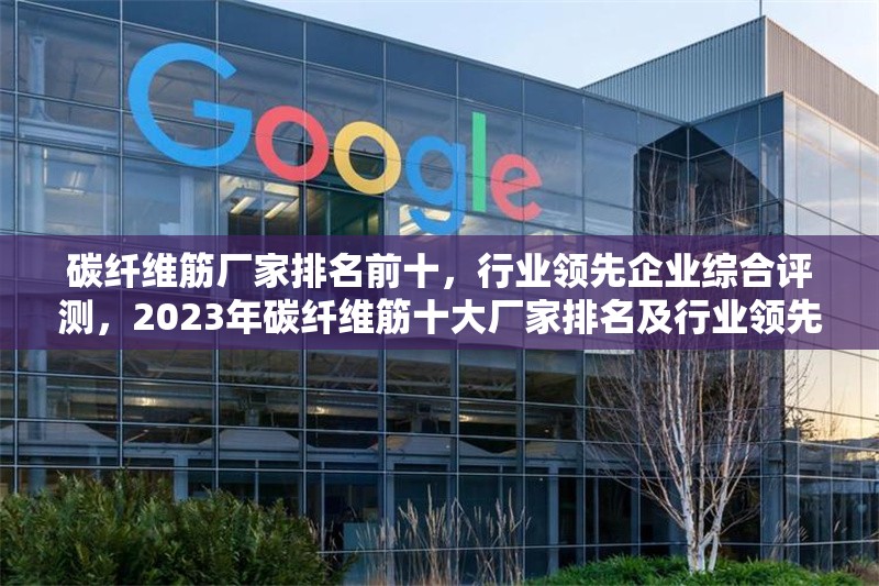 碳纖維筋廠家排名前十，行業(yè)領(lǐng)先企業(yè)綜合評(píng)測(cè)，2023年碳纖維筋十大廠家排名及行業(yè)領(lǐng)先企業(yè)深度評(píng)測(cè)