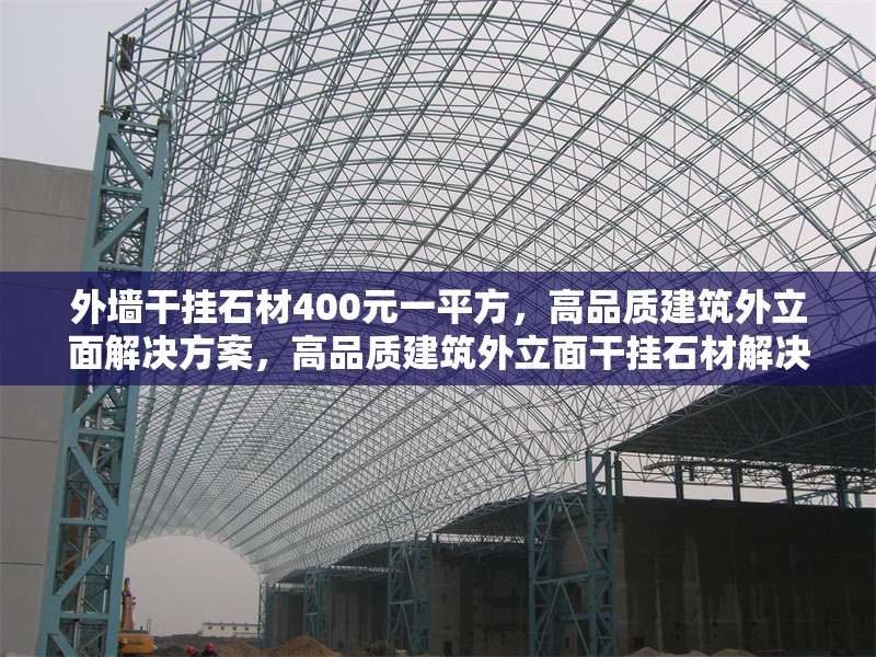 外墻干掛石材400元一平方，高品質(zhì)建筑外立面解決方案，高品質(zhì)建筑外立面干掛石材解決方案，僅需400元/㎡