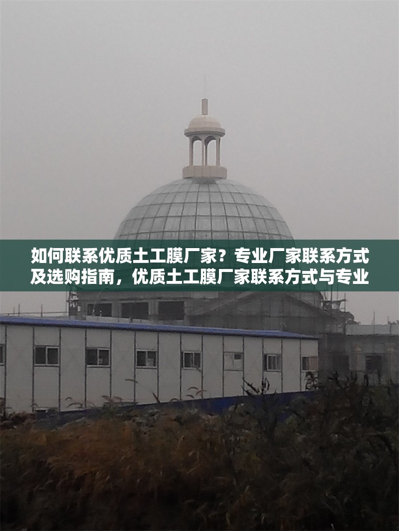 如何聯(lián)系優(yōu)質(zhì)土工膜廠家？專業(yè)廠家聯(lián)系方式及選購指南，優(yōu)質(zhì)土工膜廠家聯(lián)系方式與專業(yè)選購指南