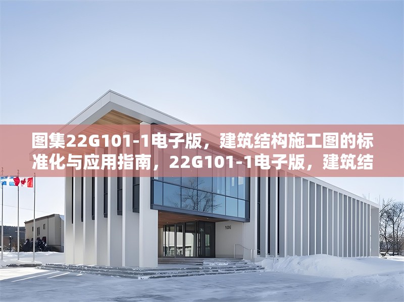 圖集22G101-1電子版，建筑結(jié)構(gòu)施工圖的標(biāo)準(zhǔn)化與應(yīng)用指南，22G101-1電子版，建筑結(jié)構(gòu)施工圖標(biāo)準(zhǔn)化與應(yīng)用指南